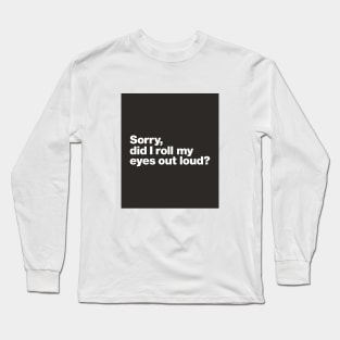 Sorry, did i roll my eyes out loud Long Sleeve T-Shirt